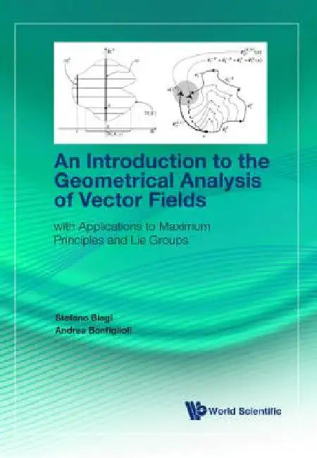 Introduction to the Geometrical Analysis of Vector Fields, An: With Applications to Maximum Principles and Lie Groups by Stefano Biagi