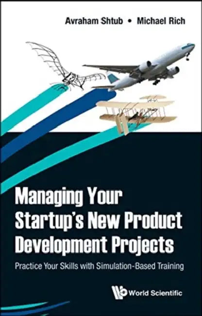 Managing Your Startup's New Product Development Projects: Practice Your Skills with Simulation-Based Training by Avraham Shtub, Michel Rich