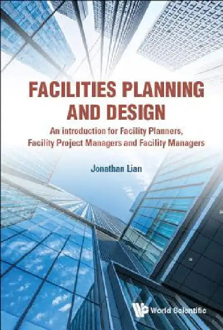 Facilities Planning and Design - An Introduction for Facility Planners, Facility Project Managers and Facility Managers by Jonathan Khin Ming Lian