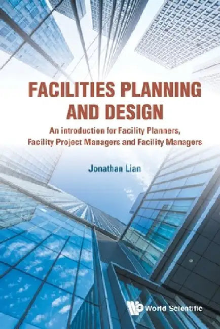 Facilities Planning and Design - An Introduction for Facility Planners, Facility Project Managers and Facility Managers by Jonathan Khin Ming Lian