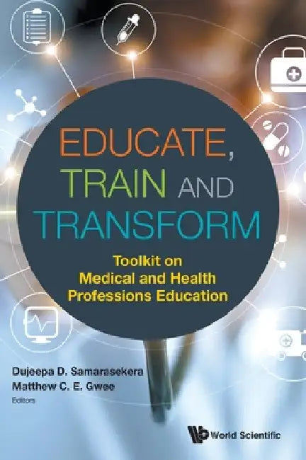 Educate, Train and Transform: Toolkit on Medical and Health Professions Education by Dujeepa D. Samarasekera