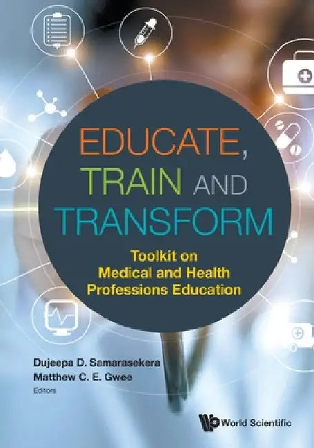 Educate, Train and Transform: Toolkit on Medical and Health Professions Education by Samarasekera, Dujeepa D.