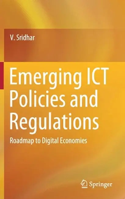 Emerging ICT Policies and Regulations: Roadmap to Digital Economies by V. Sridhar