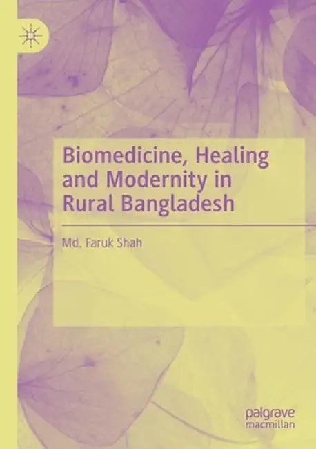 Biomedicine, Healing and Modernity in Rural Bangladesh by MD Faruk Shah