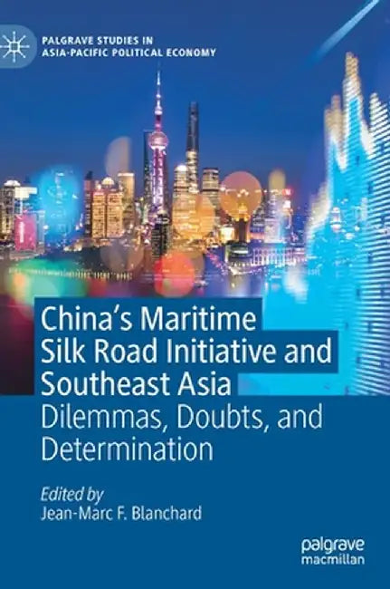 China's Maritime Silk Road Initiative and Southeast Asia: Dilemmas, Doubts, and Determination by Jean-Marc F. Blanchard