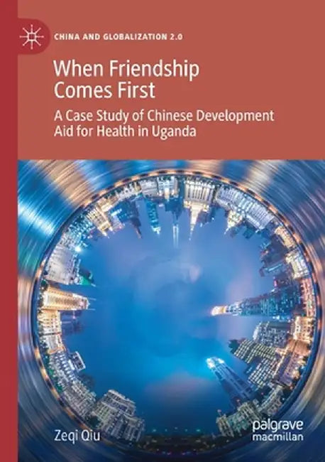 When Friendship Comes First: A Case Study of Chinese Development Aid for Health in Uganda by Zeqi Qiu