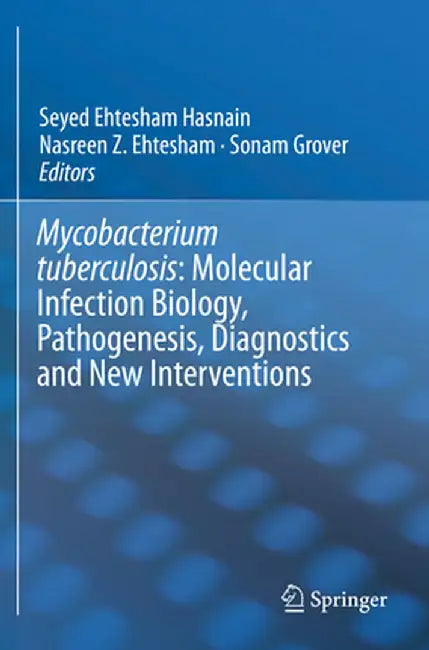 Mycobacterium Tuberculosis: Molecular Infection Biology, Pathogenesis, Diagnostics and New Interventions by Seyed Ehtesham Hasnain