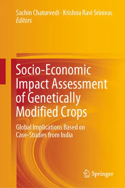 Socio-Economic Impact Assessment of Genetically Modified Crops: Global Implications Based on Case-Studies from India by Sachin Chaturvedi