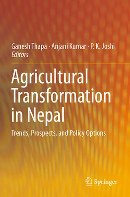 Agricultural Transformation in Nepal: Trends, Prospects, and Policy Options by Ganesh Thapa
