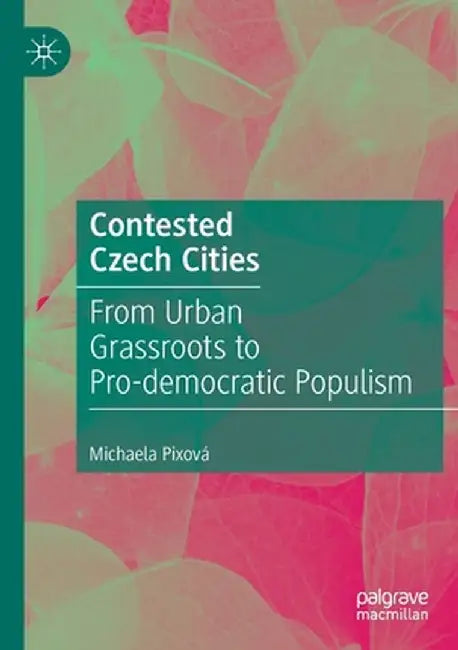 Contested Czech Cities: From Urban Grassroots to Pro-Democratic Populism by Michaela Pixová