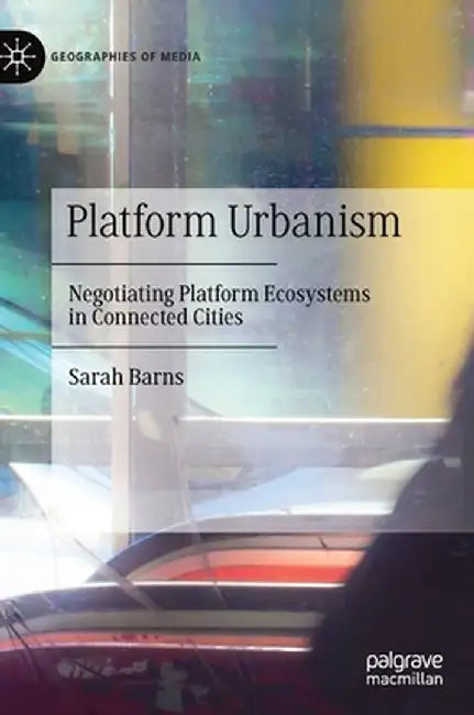Platform Urbanism: Negotiating Platform Ecosystems in Connected Cities by Sarah Barns