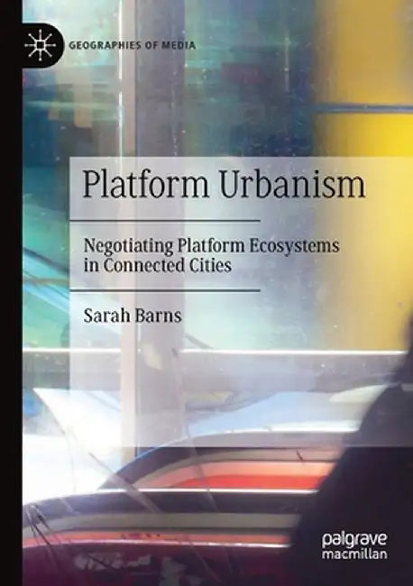 Platform Urbanism: Negotiating Platform Ecosystems in Connected Cities by Sarah Barns