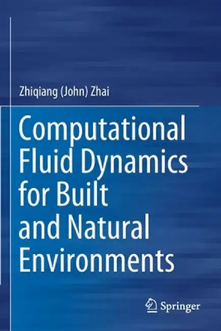 Computational Fluid Dynamics for Built and Natural Environments by Zhiqiang (John) Zhai