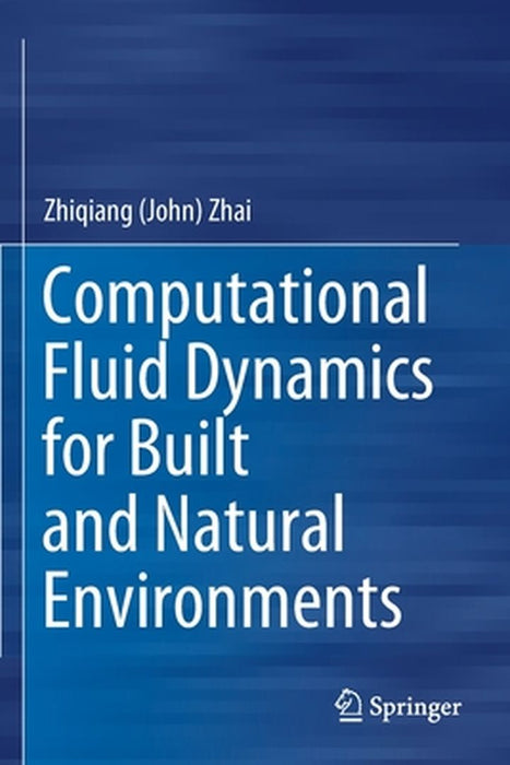 Computational Fluid Dynamics for Built and Natural Environments by Zhiqiang (John) Zhai