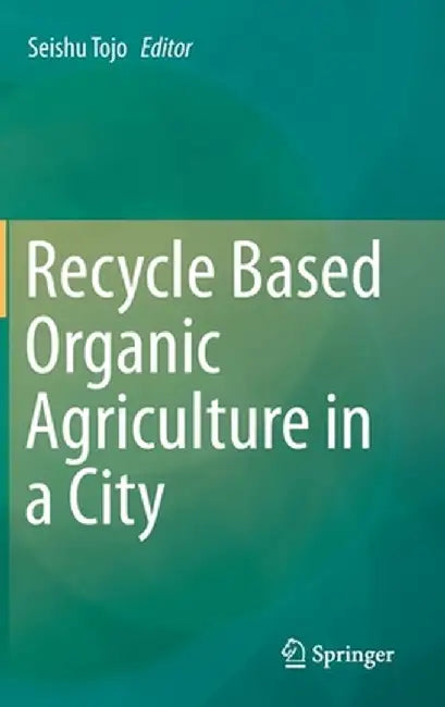 Recycle Based Organic Agriculture in a City by Seishu Tojo