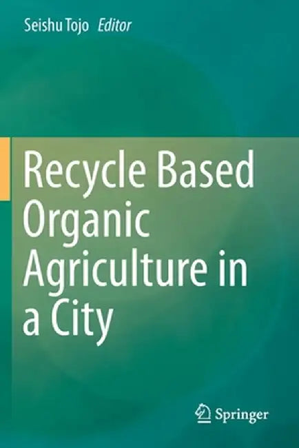 Recycle Based Organic Agriculture in a City by Seishu Tojo