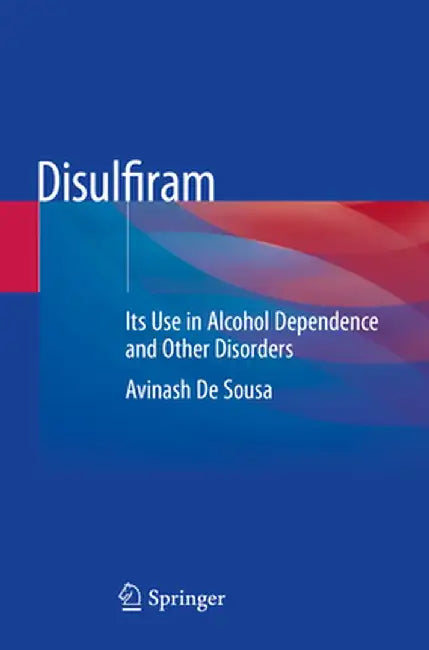 Disulfiram: Its Use in Alcohol Dependence and Other Disorders by Avinash de Sousa