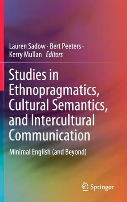 Studies in Ethnopragmatics, Cultural Semantics, and Intercultural Communication: Minimal English (and Beyond) by Lauren Sadow