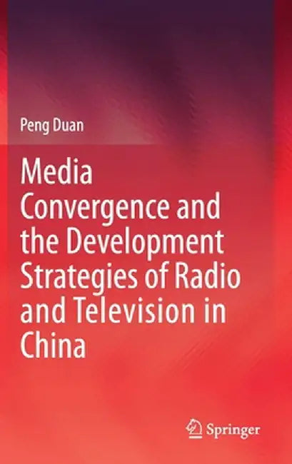Media Convergence and the Development Strategies of Radio and Television in China by Peng Duan