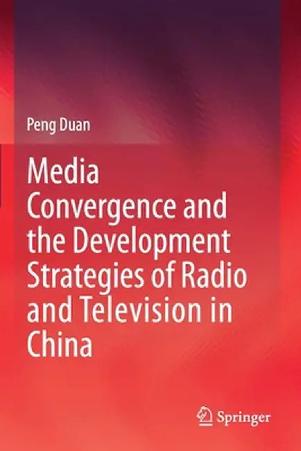 Media Convergence and the Development Strategies of Radio and Television in China by Peng Duan