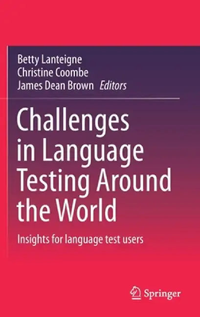 Challenges in Language Testing Around the World: Insights for Language Test Users by Betty Lanteigne
