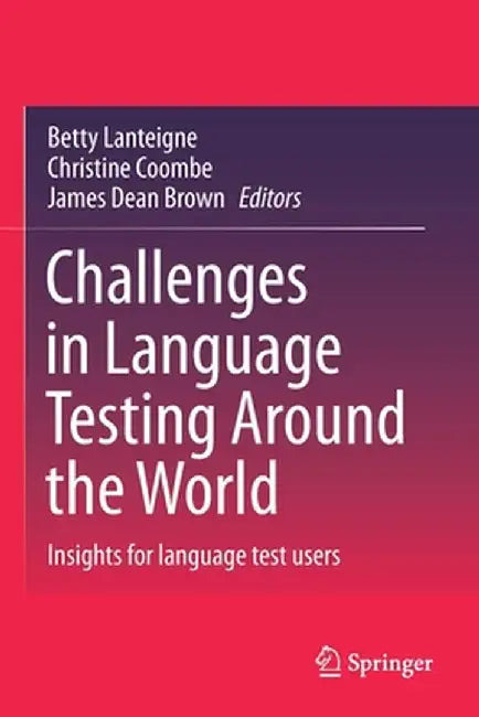 Challenges in Language Testing Around the World: Insights for Language Test Users by Betty Lanteigne