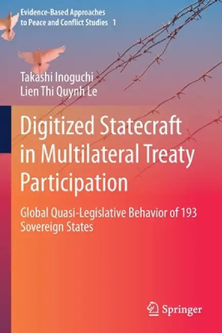 Digitized Statecraft in Multilateral Treaty Participation: Global Quasi-Legislative Behavior of 193 Sovereign States by Takashi Inoguchi