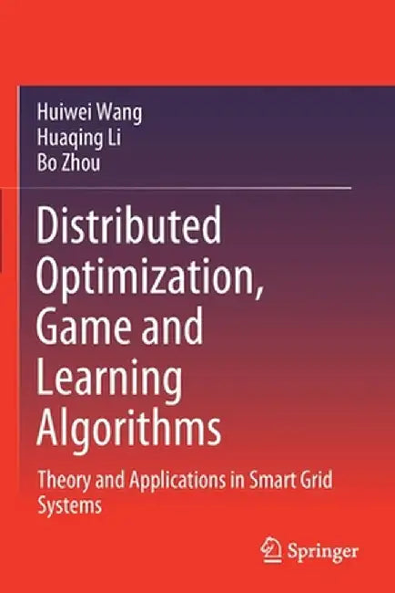 Distributed Optimization, Game and Learning Algorithms: Theory and Applications in Smart Grid Systems by Huiwei Wang