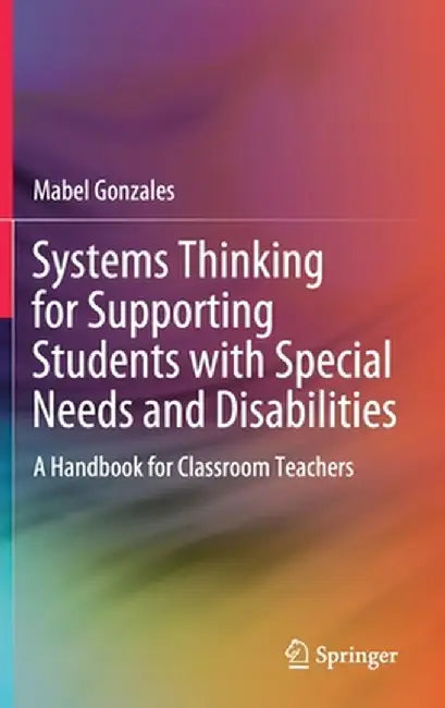 Systems Thinking for Supporting Students with Special Needs and Disabilities: A Handbook for Classroom Teachers by Mabel Gonzales