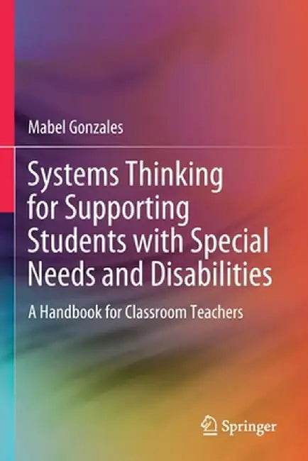 Systems Thinking for Supporting Students with Special Needs and Disabilities: A Handbook for Classroom Teachers by Mabel Gonzales