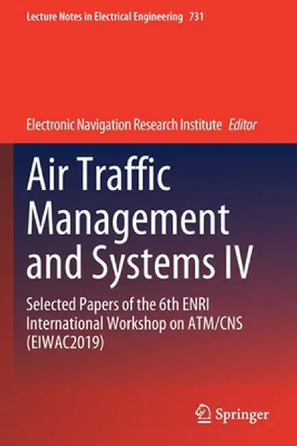 Air Traffic Management and Systems IV: Selected Papers of the 6th Enri International Workshop on Atm/CNS (Eiwac2019) by Electronic Navigation Research Institute