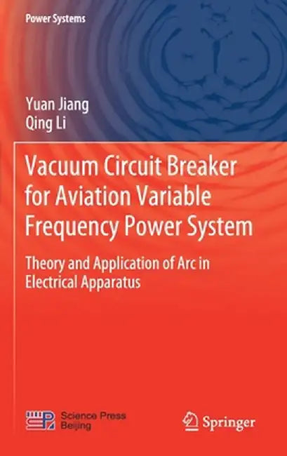 Vacuum Circuit Breaker for Aviation Variable Frequency Power System: Theory and Application of ARC in Electrical Apparatus by Yuan Jiang