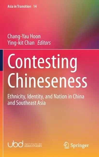 Contesting Chineseness: Ethnicity, Identity, and Nation in China and Southeast Asia by Chang-Yau Hoon