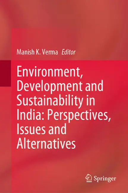 Environment, Development and Sustainability in India: Perspectives, Issues and Alternatives by Manish K. Verma