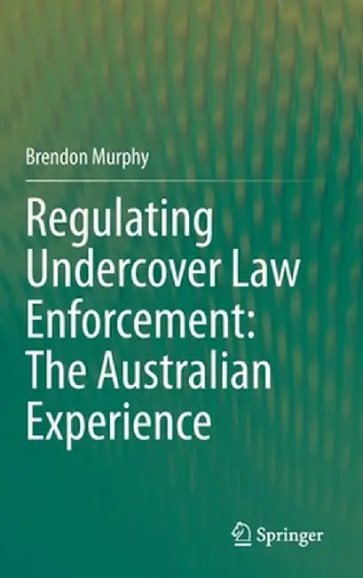 Regulating Undercover Law Enforcement: The Australian Experience by Brendon Murphy