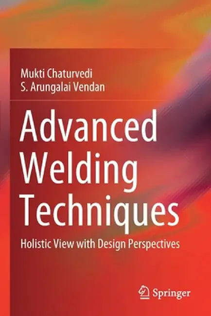 Advanced Welding Techniques: Holistic View with Design Perspectives by Mukti Chaturvedi