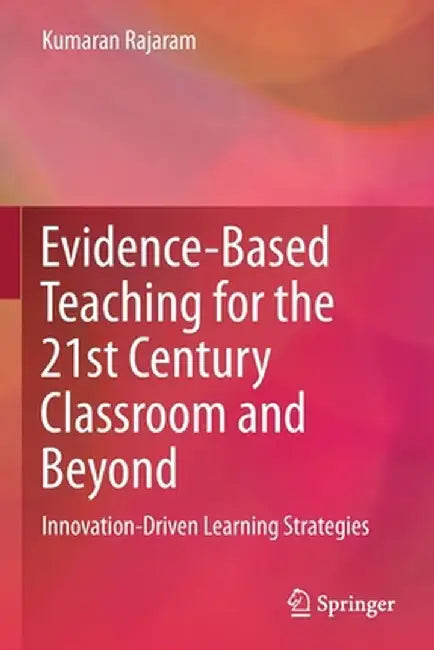 Evidence-Based Teaching for the 21st Century Classroom and Beyond: Innovation-Driven Learning Strategies by Kumaran Rajaram