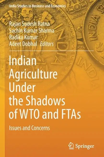 Indian Agriculture Under the Shadows of Wto and Ftas: Issues and Concerns by Rajan Sudesh Ratna