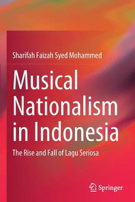 Musical Nationalism in Indonesia: The Rise and Fall of Lagu Seriosa by Sharifah Faizah Syed Mohammed
