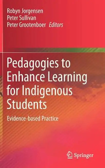 Pedagogies to Enhance Learning for Indigenous Students: Evidence-Based Practice by Robyn Jorgensen