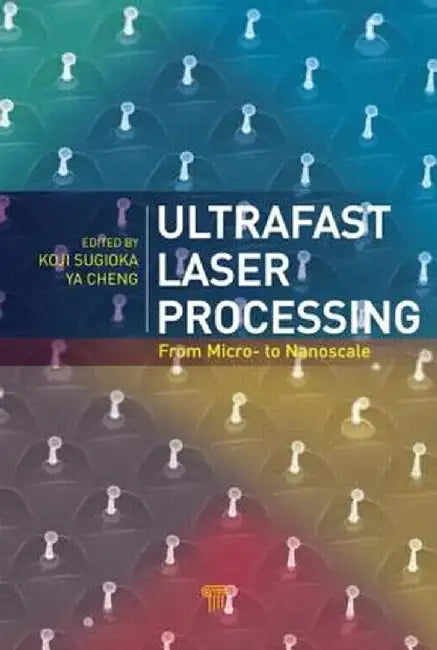 Ultrafast Laser Processing: From Micro- to Nanoscale by Koji Sugioka