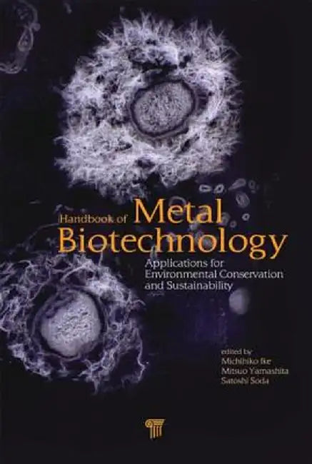 Handbook of Metal Biotechnology: Applications for Environmental Conservation and Sustainability by Michihiko Ike