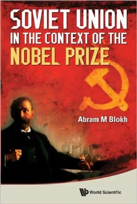Soviet Union in the Context of the Nobel Prize: Facts, Documents, Thoughts and Commentaries by Abram Moiseevich Blokh, Yurii Vladimirovich Morozov, Elena Nikolaevna Korbina