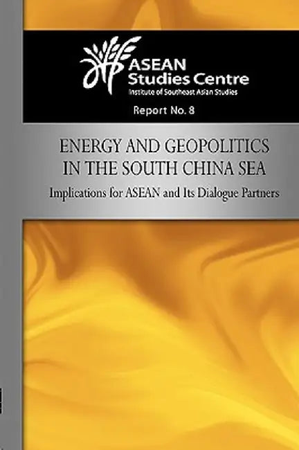 Energy and Geopolitics in the South China Sea: Implications for ASEAN and Its Dialogue Partners by Studies Center Asean Studies Center