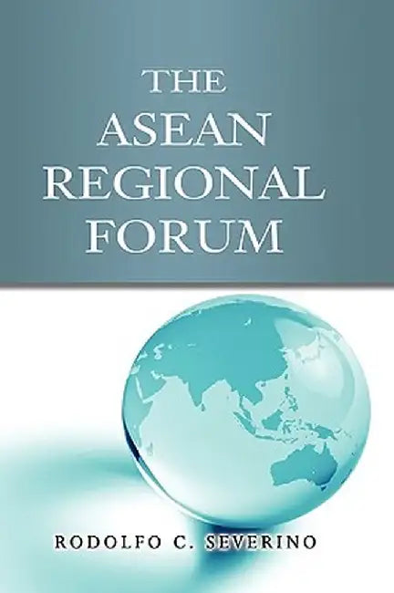 The ASEAN Regional Forum by Rodolfo C. Severino
