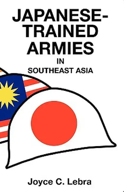 Japanese-Trained Armies in Southeast Asia by Joyce C. Lebra