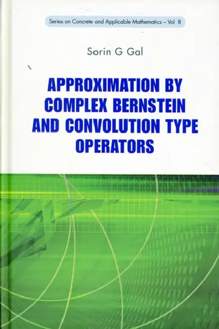 Approximation by Complex Bernstein and Convolution Type Operators by Sorin G. Gal