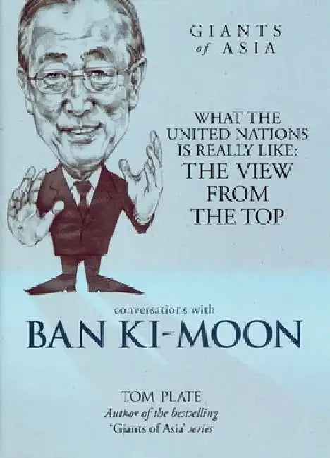 Conversations with Ban Ki-Moon: What the United Nations Is Really Like: The View from the Top by Tom Plate