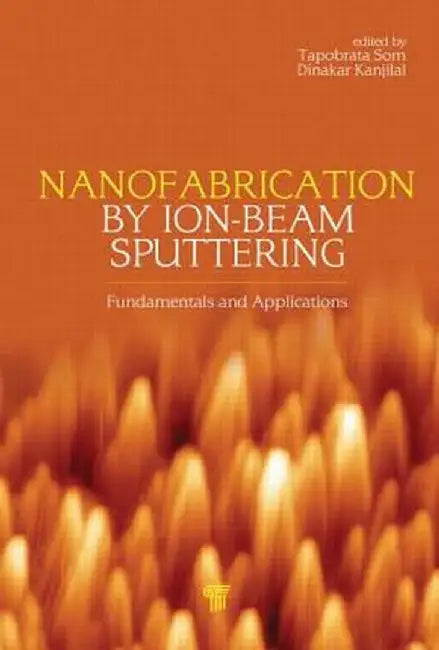 Nanofabrication by Ion-Beam Sputtering: Fundamentals and Applications by Tapobrata Som