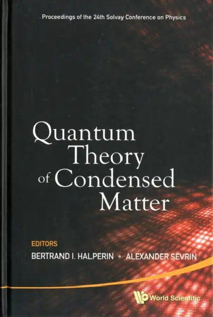 Quantum Theory of Condensed Matter - Proceedings of the 24th Solvay Conference on Physics by Alexander Sevrin, Bertrand I. Halperin